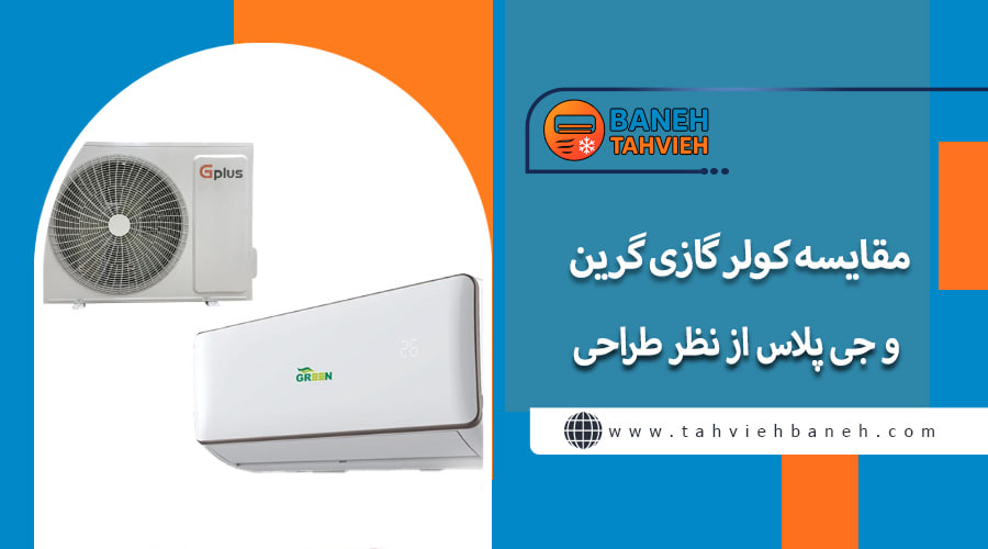مقایسه کولر گازی گرین و جی پلاس از نظر طراحی